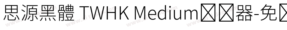 思源黑體 TWHK Medium转换器字体转换